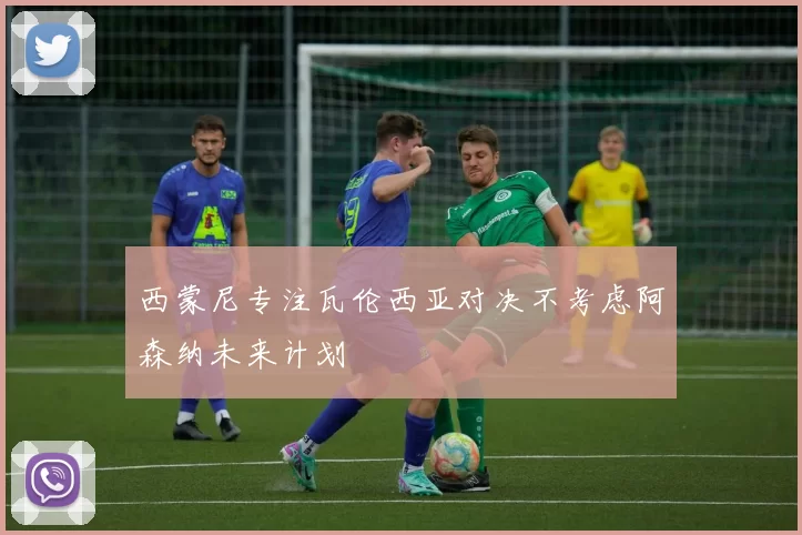 西蒙尼专注瓦伦西亚对决不考虑阿森纳未来计划