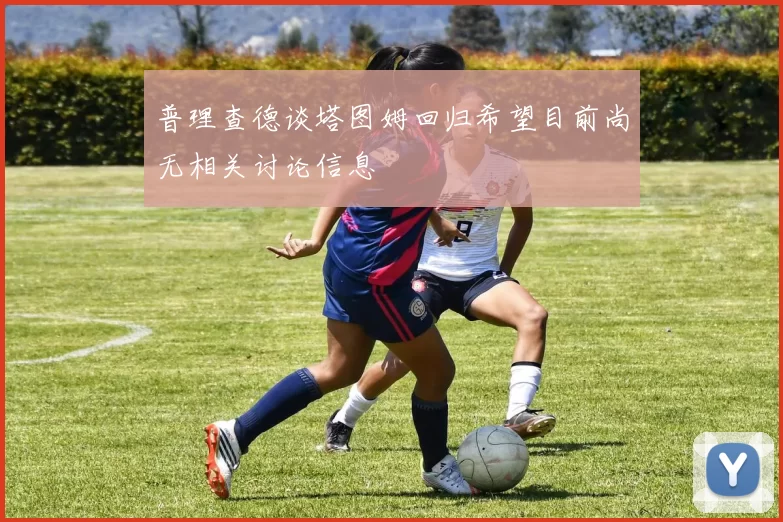 普理查德谈塔图姆回归希望目前尚无相关讨论信息