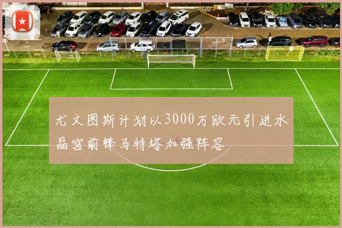 尤文图斯计划以3000万欧元引进水晶宫前锋马特塔加强阵容