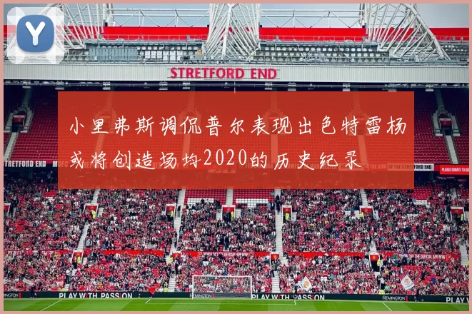 小里弗斯调侃普尔表现出色特雷杨或将创造场均2020的历史纪录